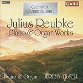 German Romanticism I - Julius Reubke Piano & Organ Works